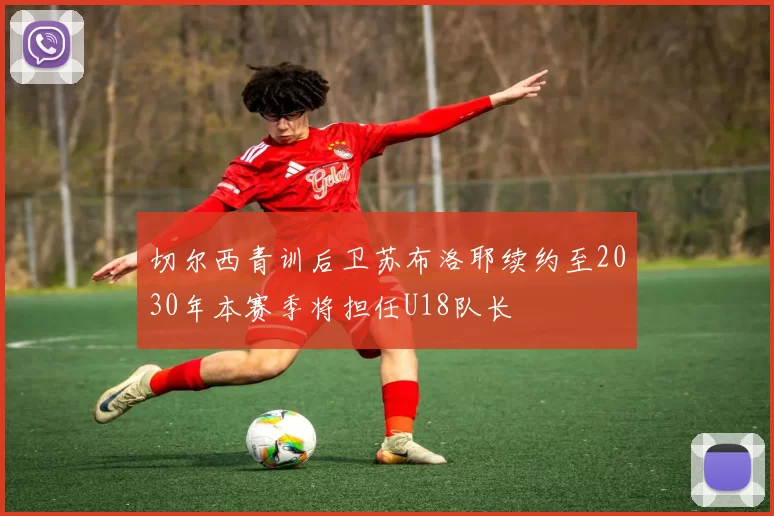 切尔西青训后卫苏布洛耶续约至2030年本赛季将担任U18队长