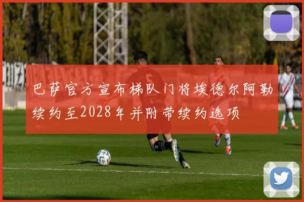 巴萨官方宣布梯队门将埃德尔阿勒续约至2028年并附带续约选项