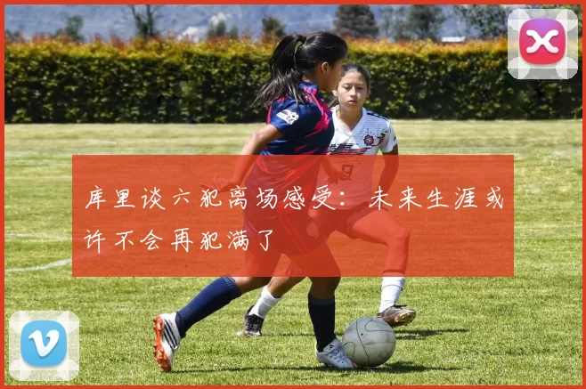 库里谈六犯离场感受：未来生涯或许不会再犯满了