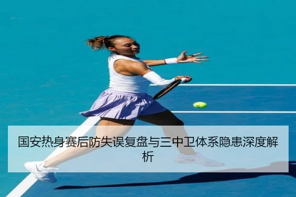 国安热身赛后防失误复盘与三中卫体系隐患深度解析